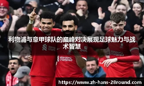 利物浦与意甲球队的巅峰对决展现足球魅力与战术智慧